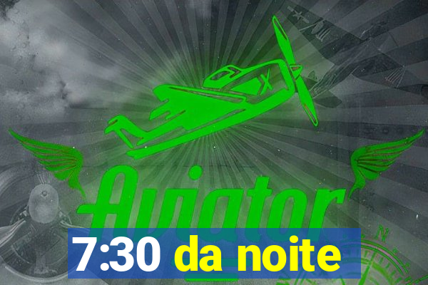 7:30 da noite